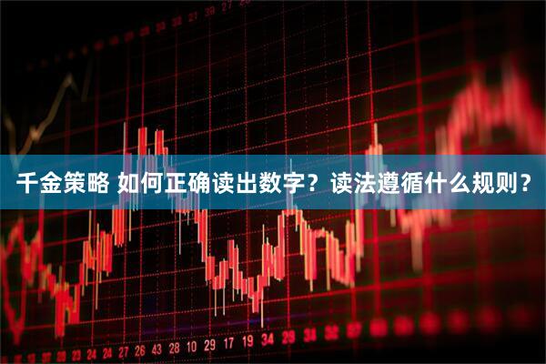 千金策略 如何正确读出数字？读法遵循什么规则？