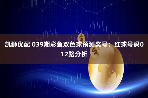 凯狮优配 039期彩鱼双色球预测奖号：红球号码012路分析