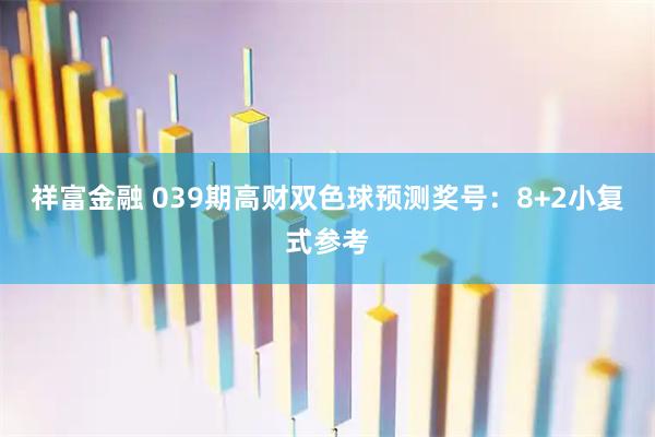 祥富金融 039期高财双色球预测奖号：8+2小复式参考